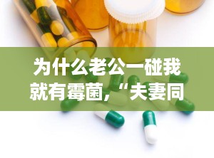 为什么老公一碰我就有霉菌,“夫妻同房霉菌反复发作的原因及预防措施”