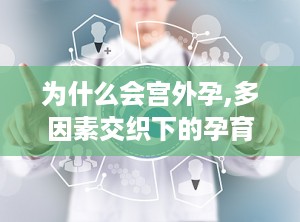 为什么会宫外孕,多因素交织下的孕育风险
