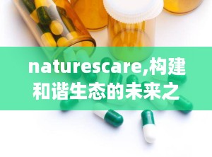naturescare,构建和谐生态的未来之路”