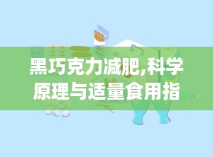 黑巧克力减肥,科学原理与适量食用指南