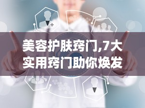 美容护肤窍门,7大实用窍门助你焕发青春光彩