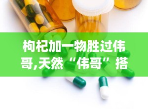 枸杞加一物胜过伟哥,天然“伟哥”搭配指南