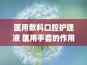医用敷料口腔护理液 医用手套的作用是什么