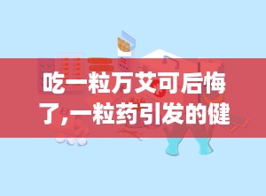 吃一粒万艾可后悔了,一粒药引发的健康警示
