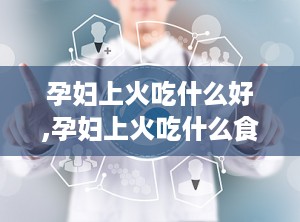 孕妇上火吃什么好,孕妇上火吃什么食物最有效