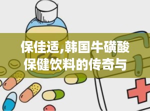 保佳适,韩国牛磺酸保健饮料的传奇与功效