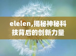 elelen,揭秘神秘科技背后的创新力量
