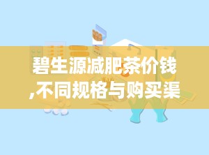 碧生源减肥茶价钱,不同规格与购买渠道价格对比
