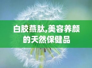 白胶燕肽,美容养颜的天然保健品