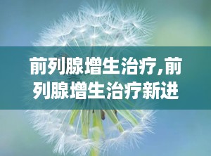 前列腺增生治疗,前列腺增生治疗新进展与综合策略