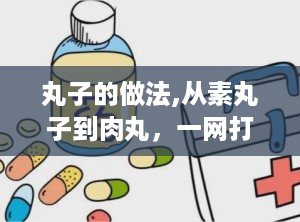 丸子的做法,从素丸子到肉丸，一网打尽美味秘诀