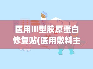 医用Ⅲ型胶原蛋白修复贴(医用敷料主要成分有透明质酸钠与胶原蛋白,这二者有什么区别)