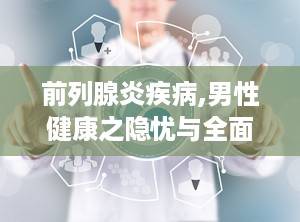 前列腺炎疾病,男性健康之隐忧与全面解析
