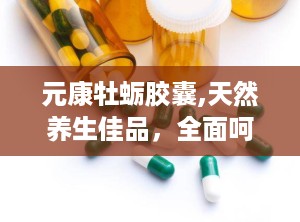 元康牡蛎胶囊,天然养生佳品，全面呵护健康之道”