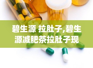 碧生源 拉肚子,碧生源减肥茶拉肚子现象解析与应对策略