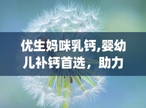 优生妈咪乳钙,婴幼儿补钙首选，助力宝宝健康成长”