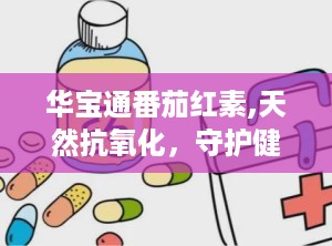 华宝通番茄红素,天然抗氧化，守护健康生活之道”
