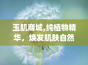 玉肌商城,纯植物精华，焕发肌肤自然之美”