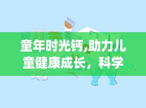 童年时光钙,助力儿童健康成长，科学补钙新选择”