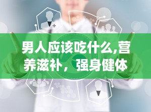 男人应该吃什么,营养滋补，强身健体