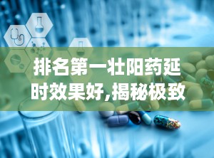 排名第一壮阳药延时效果好,揭秘极致快感背后的秘密