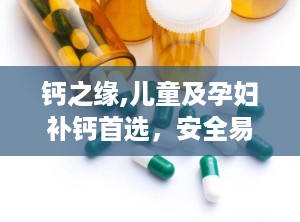 钙之缘,儿童及孕妇补钙首选，安全易吸收的钙剂