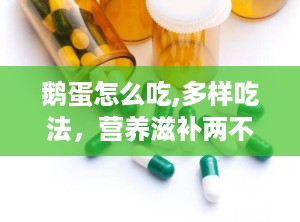 鹅蛋怎么吃,多样吃法，营养滋补两不误