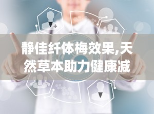 静佳纤体梅效果,天然草本助力健康减肥，效果显著体验分享”