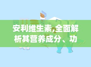 安利维生素,全面解析其营养成分、功效与适用人群”