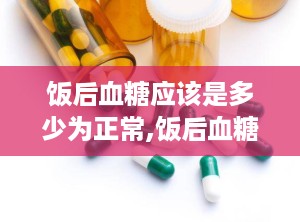 饭后血糖应该是多少为正常,饭后血糖正常值概述