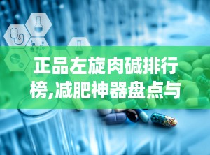 正品左旋肉碱排行榜,减肥神器盘点与推荐