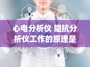 心电分析仪 阻抗分析仪工作的原理是什么