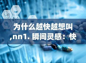 为什么越快越想叫,nn1. 瞬间灵感：快速生成文章副标题的秘诀n2. 高效创作：如何快速打造引人注目的文章副标题n3. 副标题速成：让文章瞬间抓住读者眼球n4. 一触即发：快速生成副标题，提升文章吸引力n5. 副标题魔法：快速打造引人入胜的文章标题