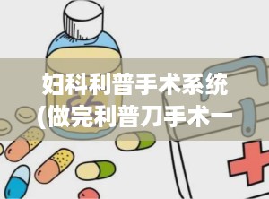 妇科利普手术系统(做完利普刀手术一个月了可以去游泳馆游泳吗)