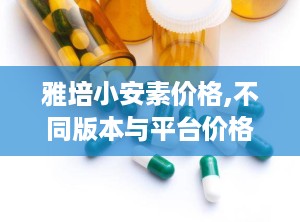 雅培小安素价格,不同版本与平台价格对比一览”