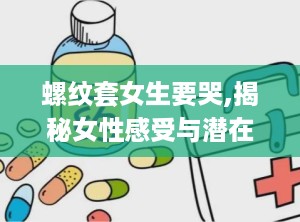 螺纹套女生要哭,揭秘女性感受与潜在危害