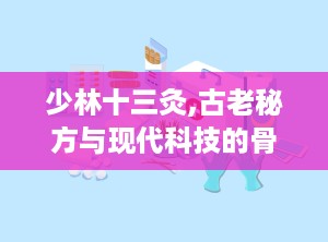 少林十三灸,古老秘方与现代科技的骨病克星