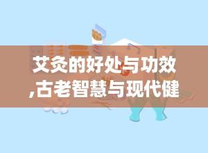 艾灸的好处与功效,古老智慧与现代健康的完美结合