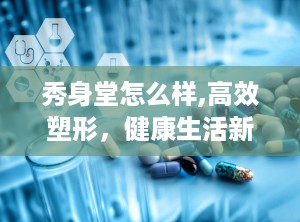 秀身堂怎么样,高效塑形，健康生活新选择