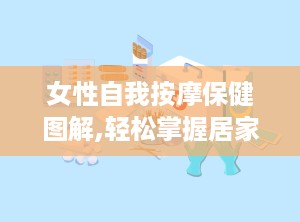 女性自我按摩保健图解,轻松掌握居家养生秘诀