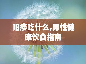 阳痿吃什么,男性健康饮食指南