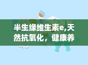 半生缘维生素e,天然抗氧化，健康养生的守护者