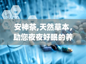 安神茶,天然草本，助您夜夜好眠的养生秘籍”