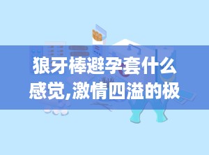 狼牙棒避孕套什么感觉,激情四溢的极致快感揭秘