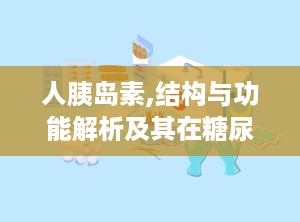 人胰岛素,结构与功能解析及其在糖尿病治疗中的应用