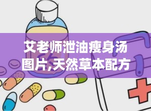 艾老师泄油瘦身汤图片,天然草本配方，助力健康瘦身新体验