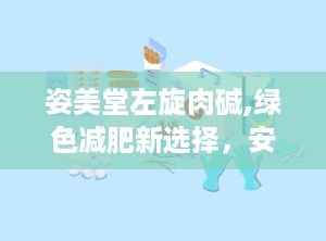姿美堂左旋肉碱,绿色减肥新选择，安全塑形专家