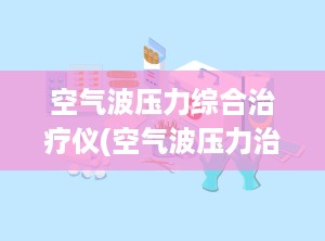空气波压力综合治疗仪(空气波压力治疗仪有什么作用)