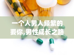 一个人男人频繁的要你,男性成长之路