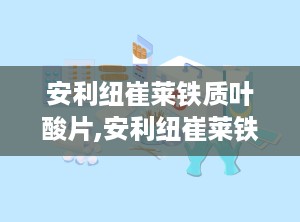 安利纽崔莱铁质叶酸片,安利纽崔莱铁质叶酸片全面解析”